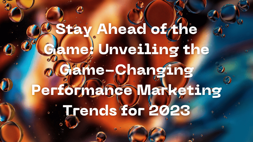 Stay Ahead of the Game: Unveiling the Game-Changing Performance Marketing Trends for 2024